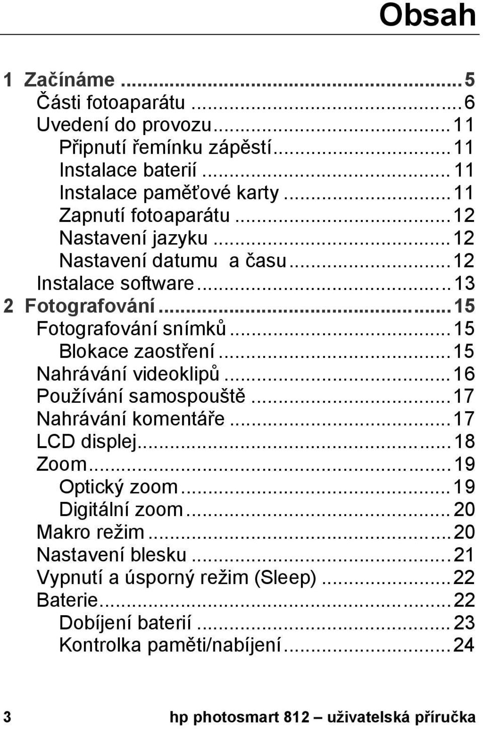 ..15 Blokace zaostření...15 Nahrávání videoklipů...16 Používání samospouště...17 Nahrávání komentáře...17 LCD displej...18 Zoom...19 Optický zoom.