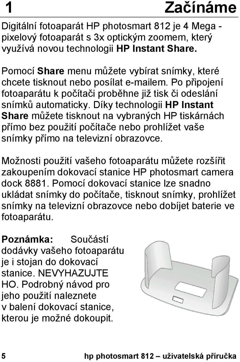 Díky technologii HP Instant Share můžete tisknout na vybraných HP tiskárnách přímo bez použití počítače nebo prohlížet vaše snímky přímo na televizní obrazovce.