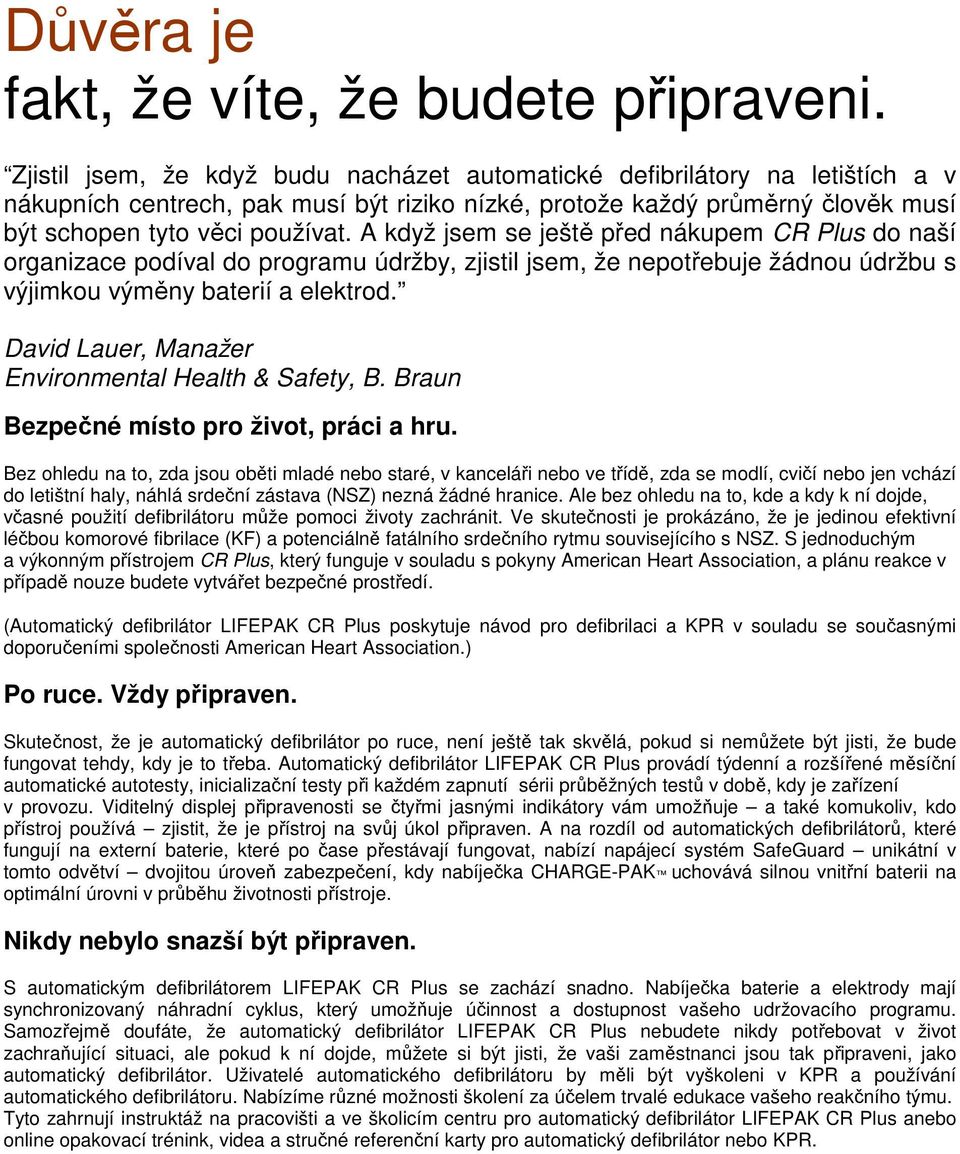 A když jsem se ještě před nákupem CR Plus do naší organizace podíval do programu údržby, zjistil jsem, že nepotřebuje žádnou údržbu s výjimkou výměny baterií a elektrod.