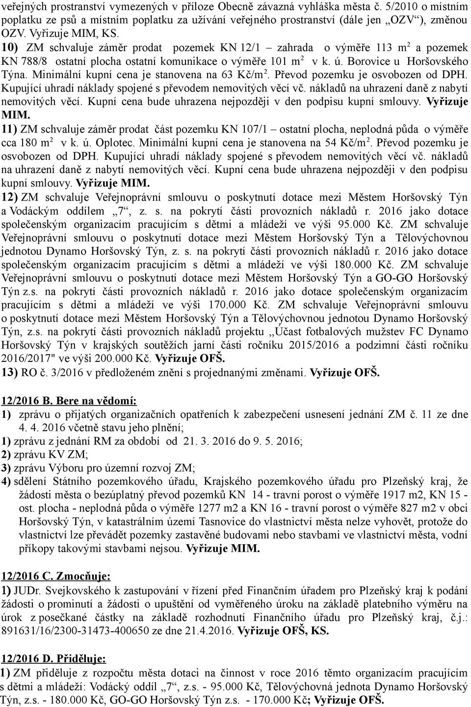 Minimální kupní cena je stanovena na 63 Kč/m 2. Převod pozemku je osvobozen od DPH. Kupující uhradí náklady spojené s převodem nemovitých věcí vč. nákladů na uhrazení daně z nabytí nemovitých věcí.