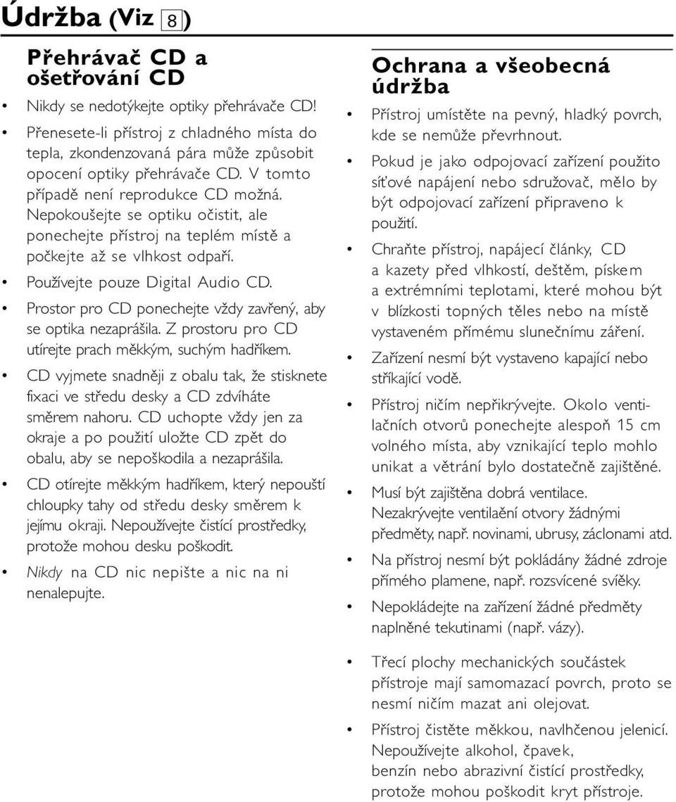 Prostor pro CD ponechejte vždy zavřený, aby se optika nezaprášila. Z prostoru pro CD utírejte prach měkkým, suchým hadříkem.