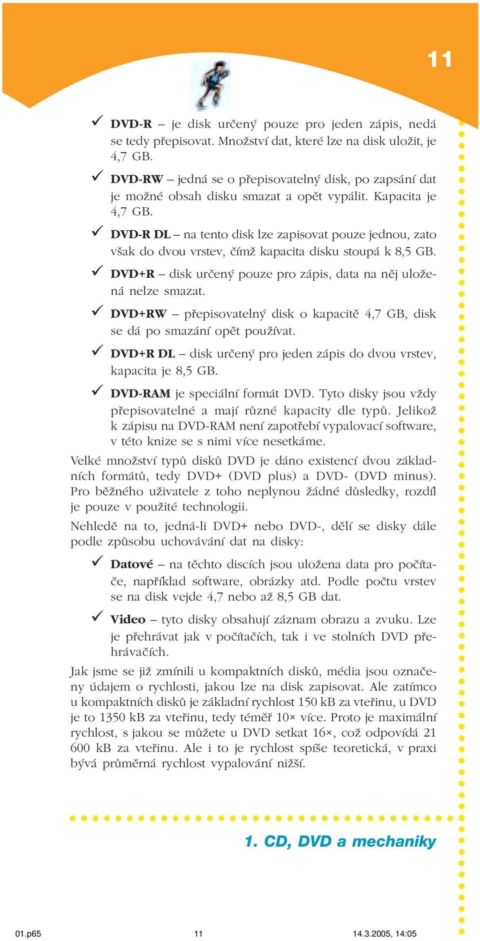 DVD R DL na tento disk lze zapisovat pouze jednou, zato však do dvou vrstev, čímž kapacita disku stoupá k 8,5 GB. DVD+R disk určený pouze pro zápis, data na něj ulože ná nelze smazat.