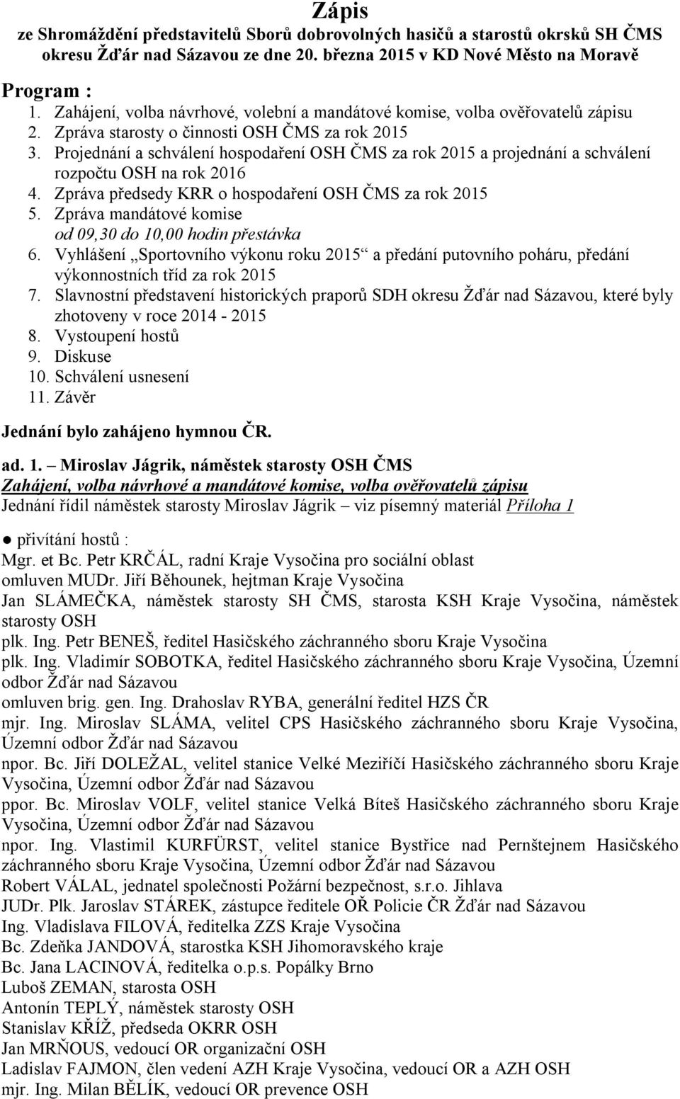 Projednání a schválení hospodaření OSH ČMS za rok 2015 a projednání a schválení rozpočtu OSH na rok 2016 4. Zpráva předsedy KRR o hospodaření OSH ČMS za rok 2015 5.