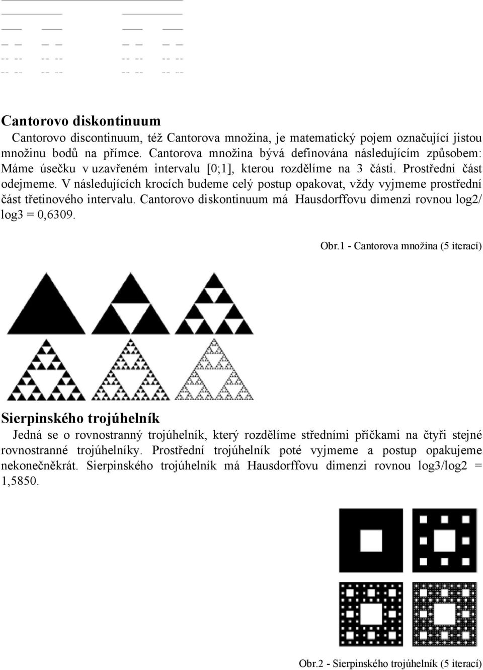 V následujících krocích budeme celý postup opakovat, vždy vyjmeme prostřední část třetinového intervalu. Cantorovo diskontinuum má Hausdorffovu dimenzi rovnou log2/ log3 = 0,6309. Obr.