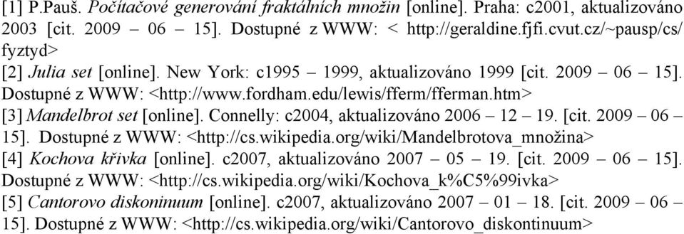 Connelly: c2004, aktualizováno 2006 12 19. [cit. 2009 06 15]. Dostupné z WWW: <http://cs.wikipedia.org/wiki/mandelbrotova_množina> [4] Kochova křivka [online]. c2007, aktualizováno 2007 05 19. [cit. 2009 06 15]. Dostupné z WWW: <http://cs.wikipedia.org/wiki/kochova_k%c5%99ivka> [5] Cantorovo diskoninuum [online].