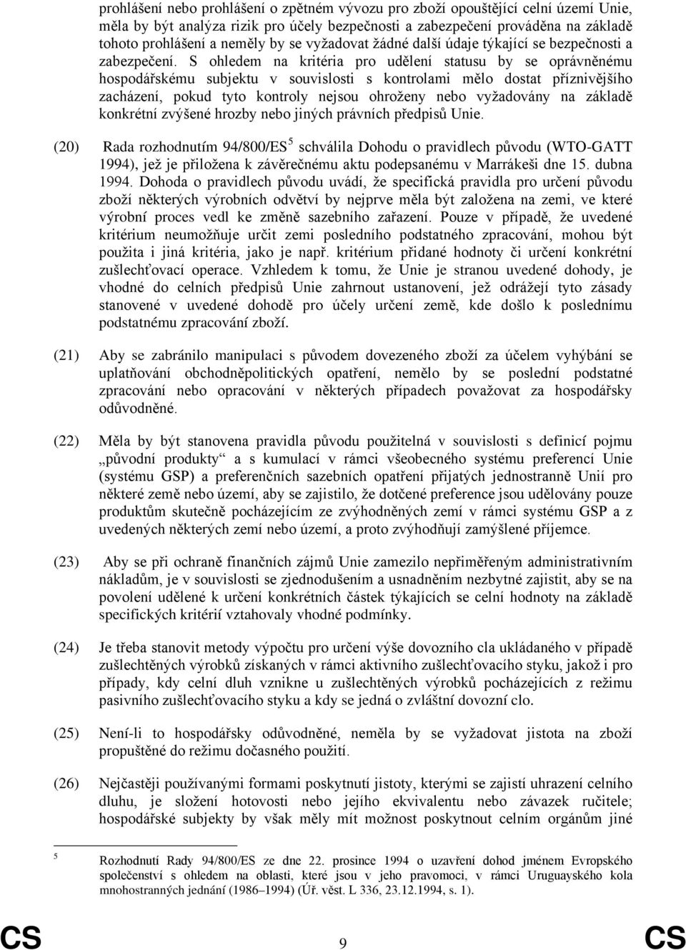 S ohledem na kritéria pro udělení statusu by se oprávněnému hospodářskému subjektu v souvislosti s kontrolami mělo dostat příznivějšího zacházení, pokud tyto kontroly nejsou ohroženy nebo vyžadovány