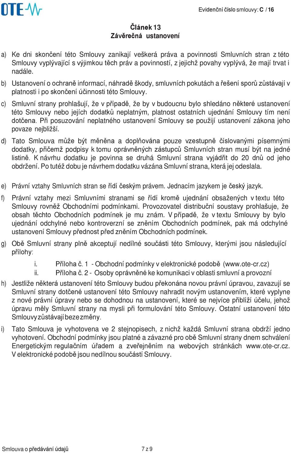 c) Smluvní strany prohlašují, že v případě, že by v budoucnu bylo shledáno některé ustanovení této Smlouvy nebo jejích dodatků neplatným, platnost ostatních ujednání Smlouvy tím není dotčena.