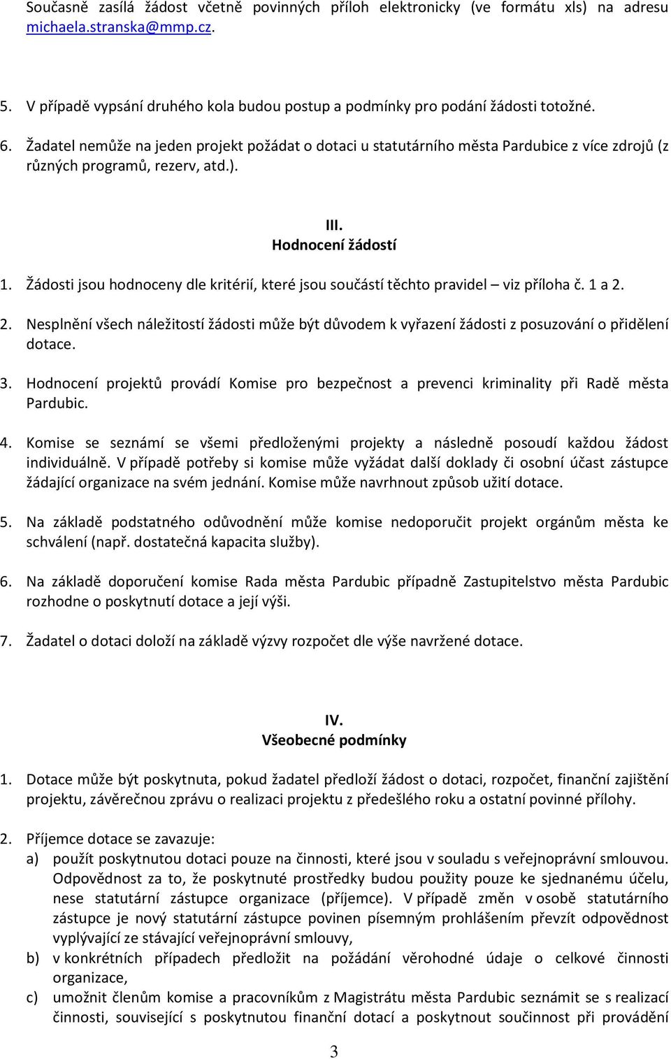 Žádosti jsou hodnoceny dle kritérií, které jsou součástí těchto pravidel viz příloha č. 1 a 2. 2. Nesplnění všech náležitostí žádosti může být důvodem k vyřazení žádosti z posuzování o přidělení dotace.