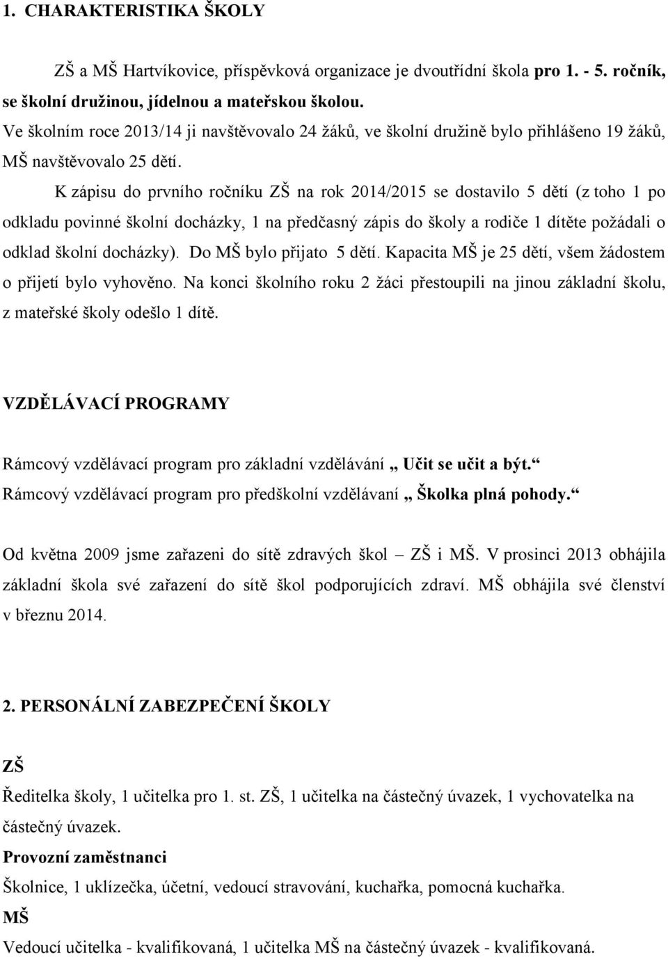 K zápisu do prvního ročníku ZŠ na rok 2014/2015 se dostavilo 5 dětí (z toho 1 po odkladu povinné školní docházky, 1 na předčasný zápis do školy a rodiče 1 dítěte požádali o odklad školní docházky).