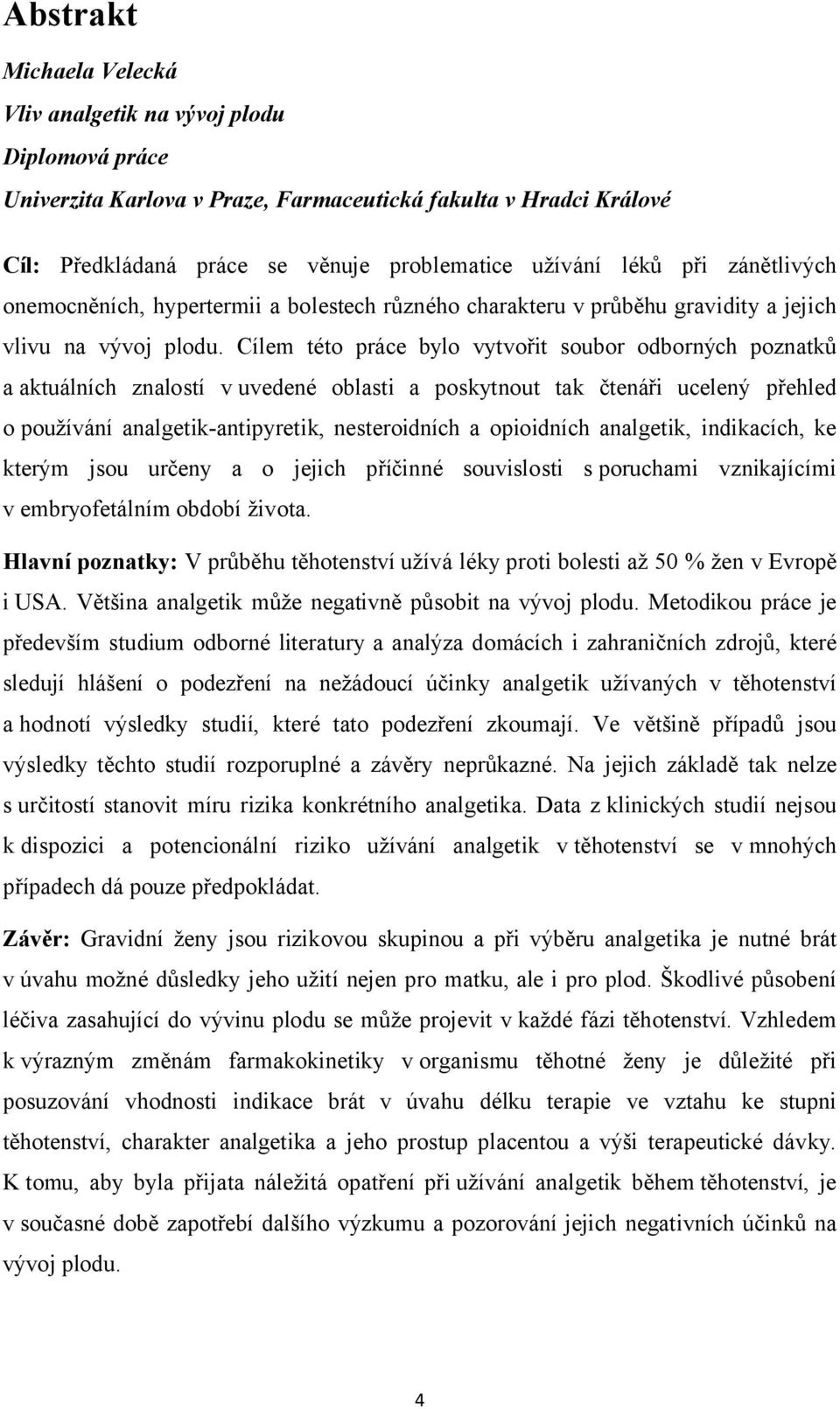 Cílem této práce bylo vytvořit soubor odborných poznatků a aktuálních znalostí v uvedené oblasti a poskytnout tak čtenáři ucelený přehled o používání analgetik-antipyretik, nesteroidních a opioidních