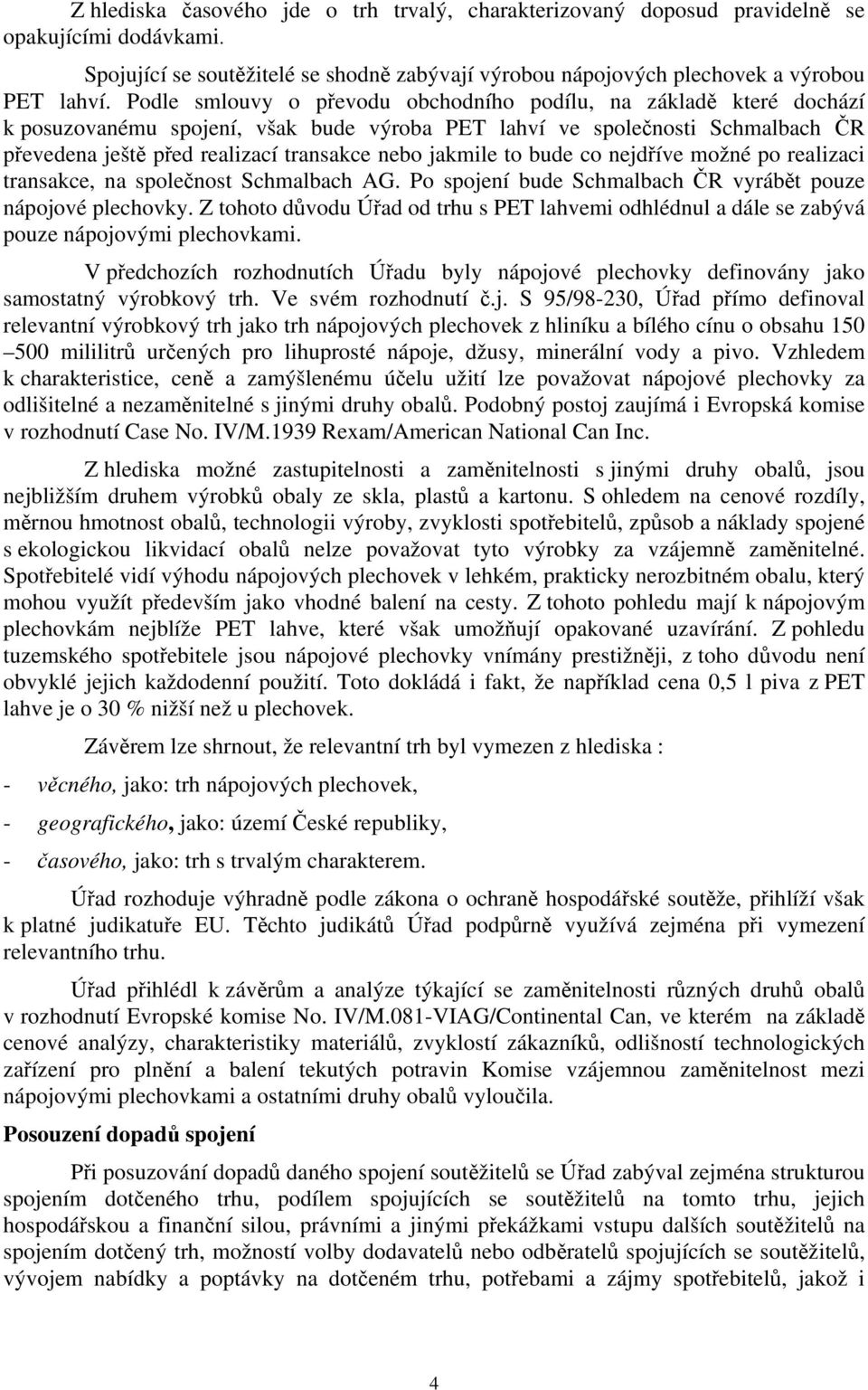 jakmile to bude co nejdříve možné po realizaci transakce, na společnost Schmalbach AG. Po spojení bude Schmalbach ČR vyrábět pouze nápojové plechovky.