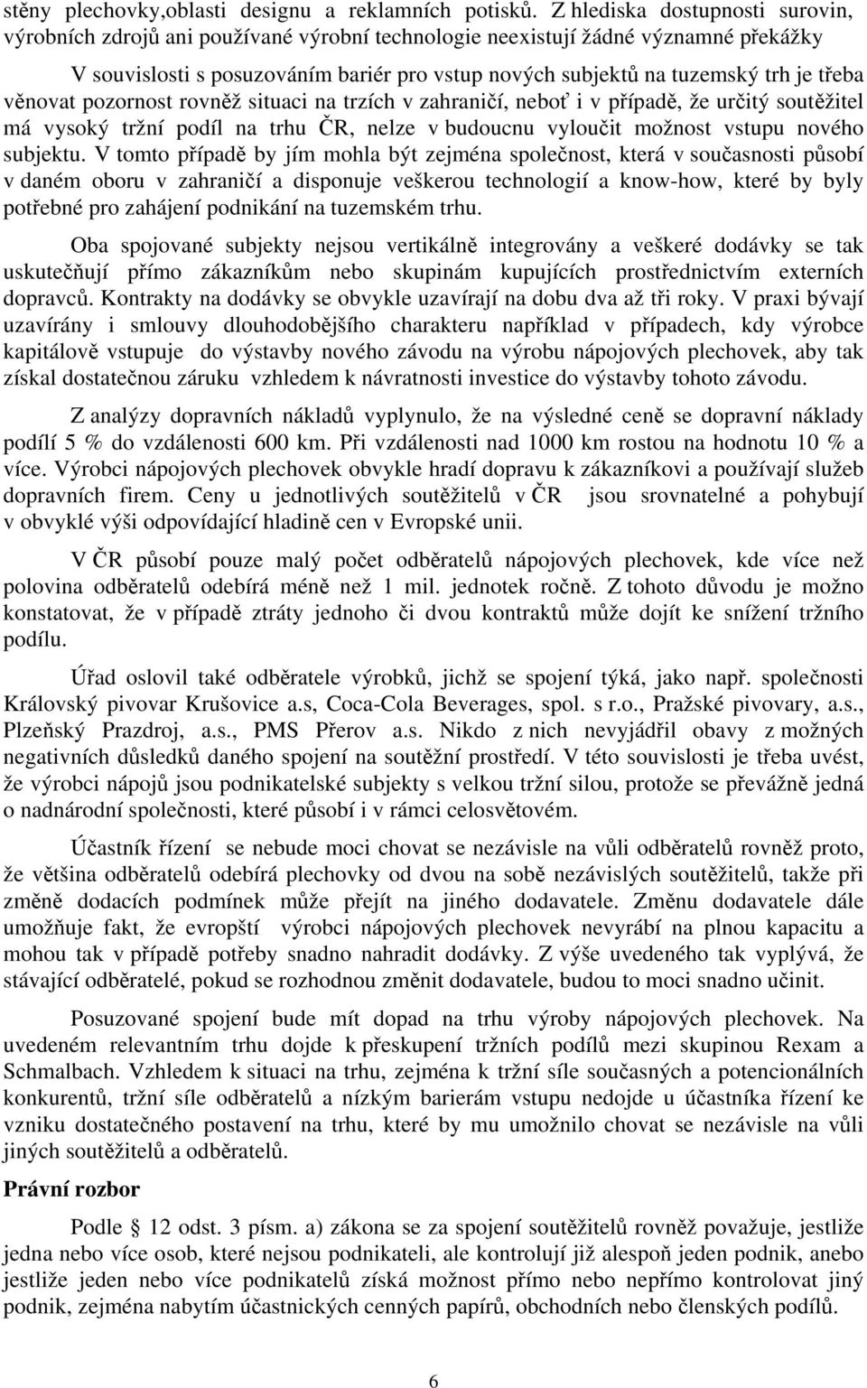 třeba věnovat pozornost rovněž situaci na trzích v zahraničí, neboť i v případě, že určitý soutěžitel má vysoký tržní podíl na trhu ČR, nelze v budoucnu vyloučit možnost vstupu nového subjektu.