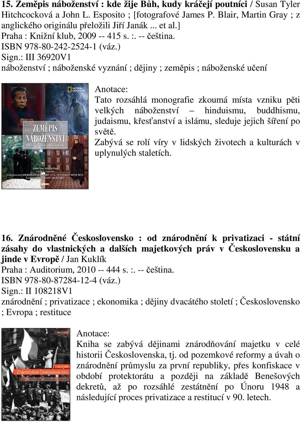 : III 36920V1 náboženství ; náboženské vyznání ; djiny ; zempis ; náboženské uení Tato rozsáhlá monografie zkoumá místa vzniku pti velkých náboženství hinduismu, buddhismu, judaismu, kesanství a