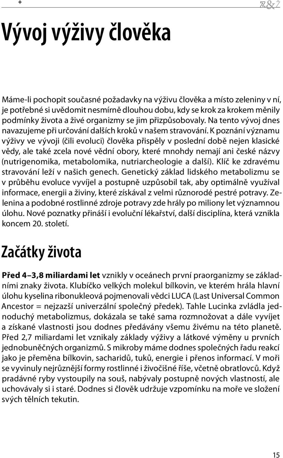 K poznání významu výživy ve vývoji (čili evoluci) člověka přispěly v poslední době nejen klasické vědy, ale také zcela nové vědní obory, které mnohdy nemají ani české názvy (nutrigenomika,