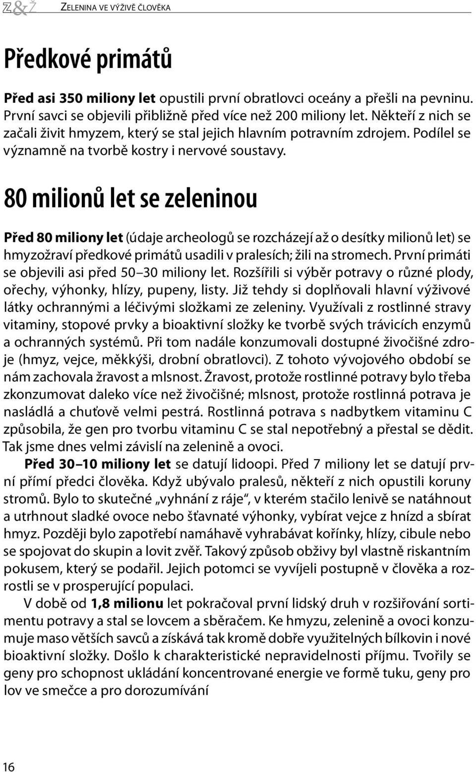 80 milionů let se zeleninou Před 80 miliony let (údaje archeologů se rozcházejí až o desítky milionů let) se hmyzožraví předkové primátů usadili v pralesích; žili na stromech.