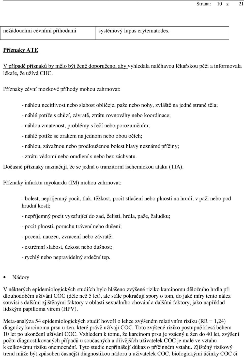 Příznaky cévní mozkové příhody mohou zahrnovat: - náhlou necitlivost nebo slabost obličeje, paže nebo nohy, zvláště na jedné straně těla; - náhlé potíže s chůzí, závratě, ztrátu rovnováhy nebo