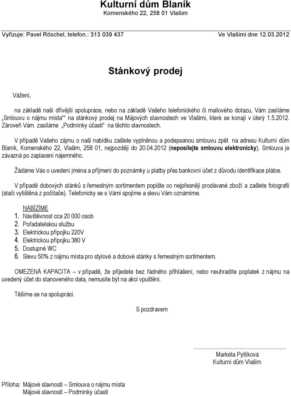 2012 Stánkový prodej Vážení, na základě naší dřívější spolupráce, nebo na základě Vašeho telefonického či mailového dotazu, Vám zasíláme Smlouvu o nájmu místa na stánkový prodej na Májových