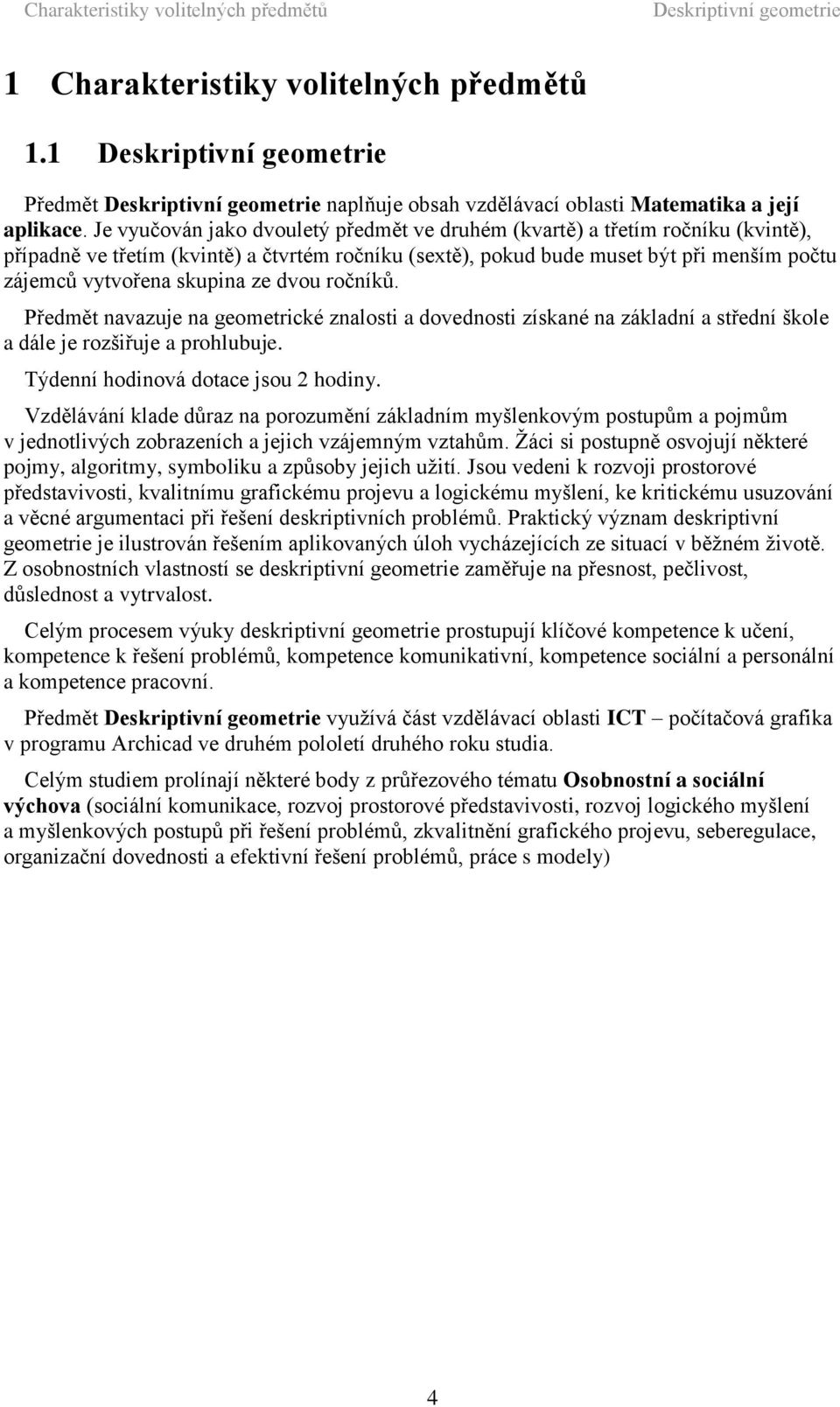 Je vyučován jako dvouletý předmět ve druhém (kvartě) a třetím ročníku (kvintě), případně ve třetím (kvintě) a čtvrtém ročníku (sextě), pokud bude muset být při menším počtu zájemců vytvořena skupina