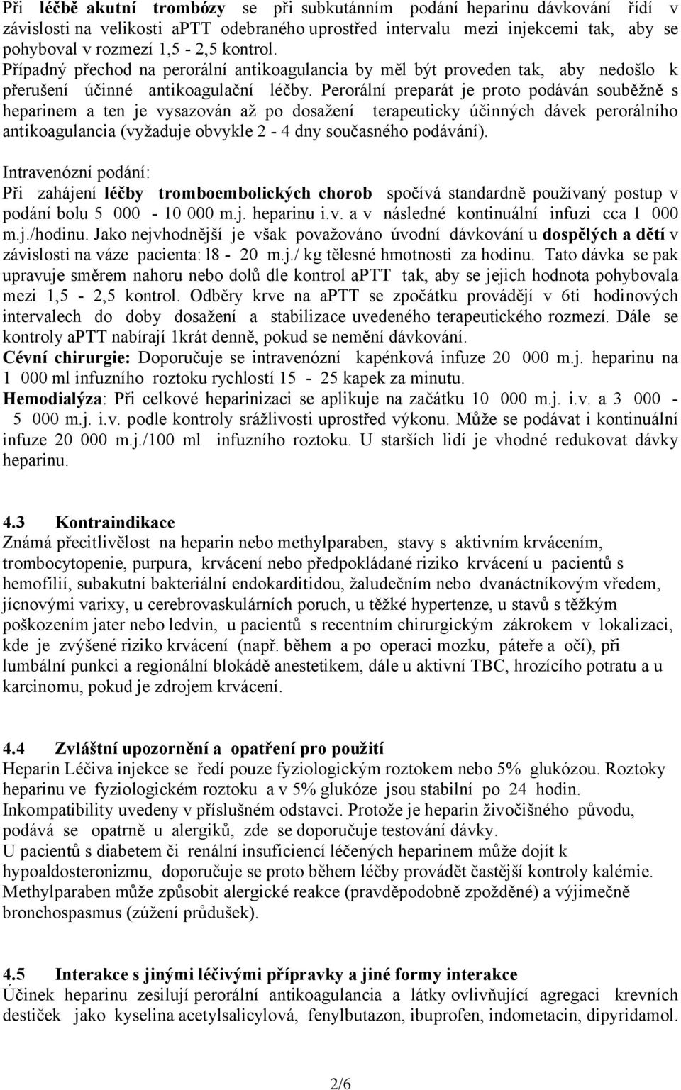 Perorální preparát je proto podáván souběžně s heparinem a ten je vysazován až po dosažení terapeuticky účinných dávek perorálního antikoagulancia (vyžaduje obvykle 2-4 dny současného podávání).