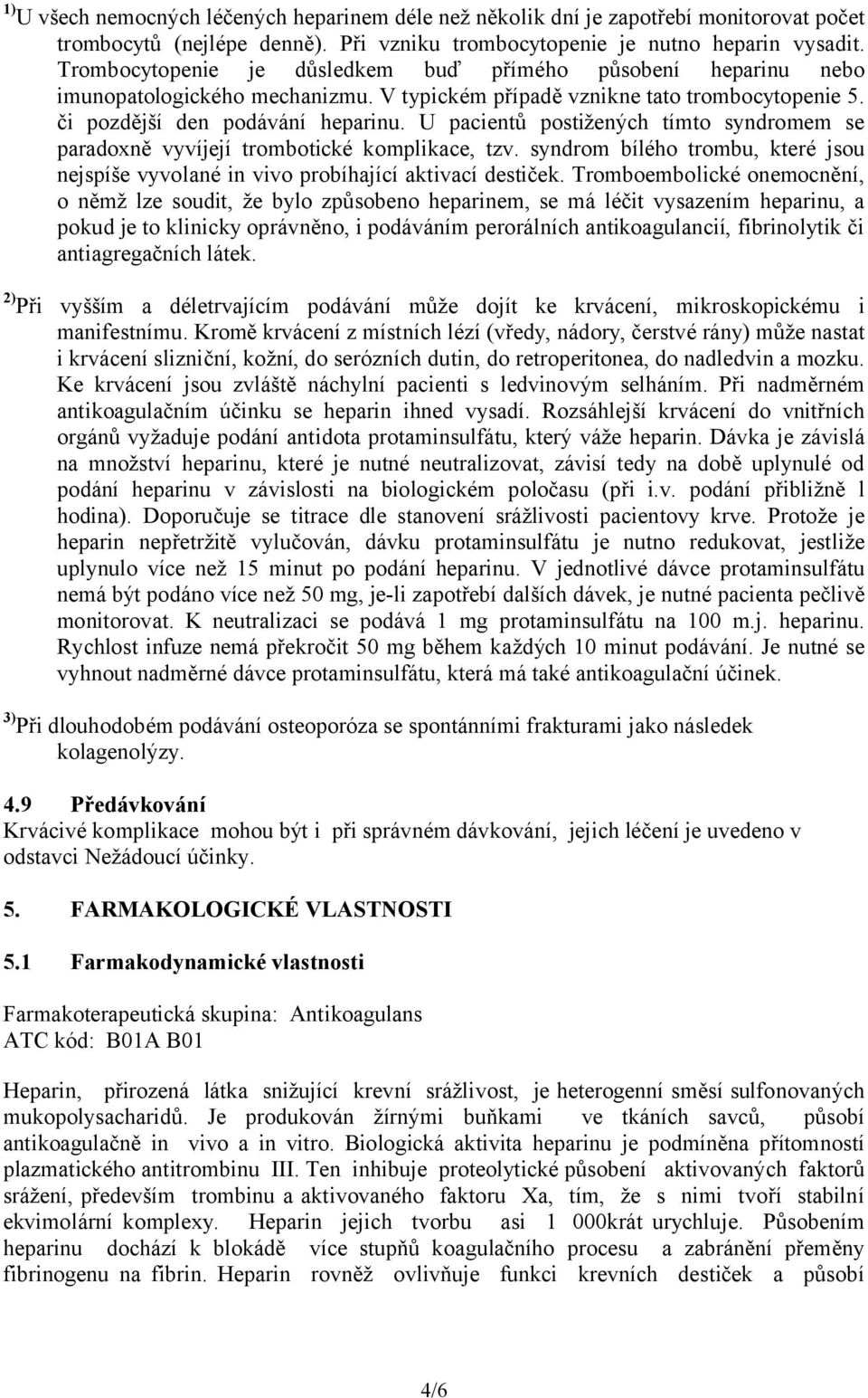 U pacientů postižených tímto syndromem se paradoxně vyvíjejí trombotické komplikace, tzv. syndrom bílého trombu, které jsou nejspíše vyvolané in vivo probíhající aktivací destiček.