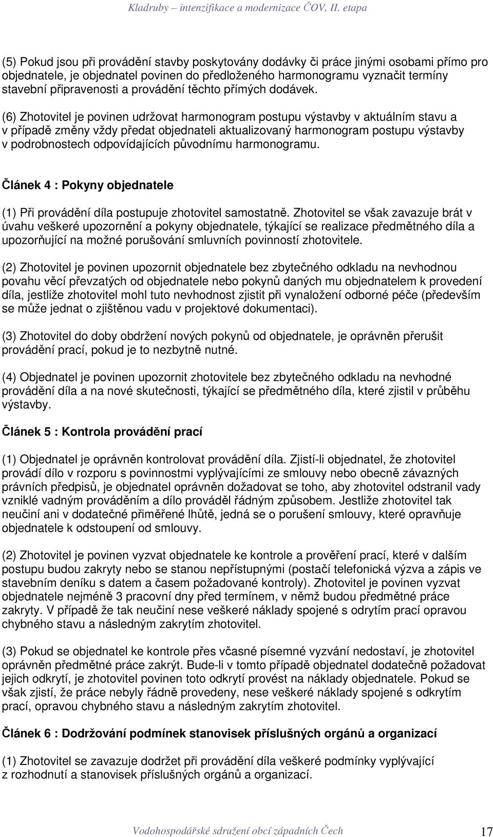 (6) Zhotovitel je povinen udržovat harmonogram postupu výstavby v aktuálním stavu a v případě změny vždy předat objednateli aktualizovaný harmonogram postupu výstavby v podrobnostech odpovídajících