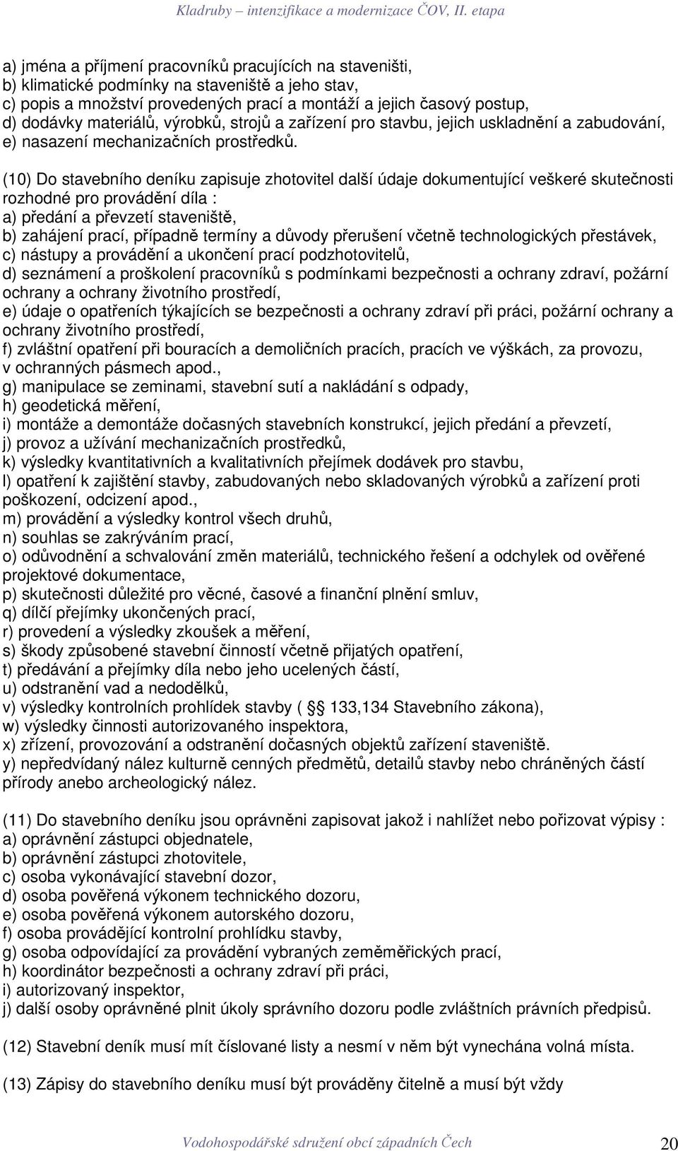 (10) Do stavebního deníku zapisuje zhotovitel další údaje dokumentující veškeré skutečnosti rozhodné pro provádění díla : a) předání a převzetí staveniště, b) zahájení prací, případně termíny a