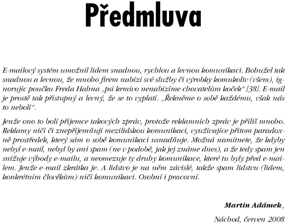 E-mail je prostě tak přístupný a levný, že se to vyplatí. Řekněme o sobě každému, však nás to nebolí. Jenže ono to bolí příjemce takových zpráv, protože reklamních zpráv je příliš mnoho.