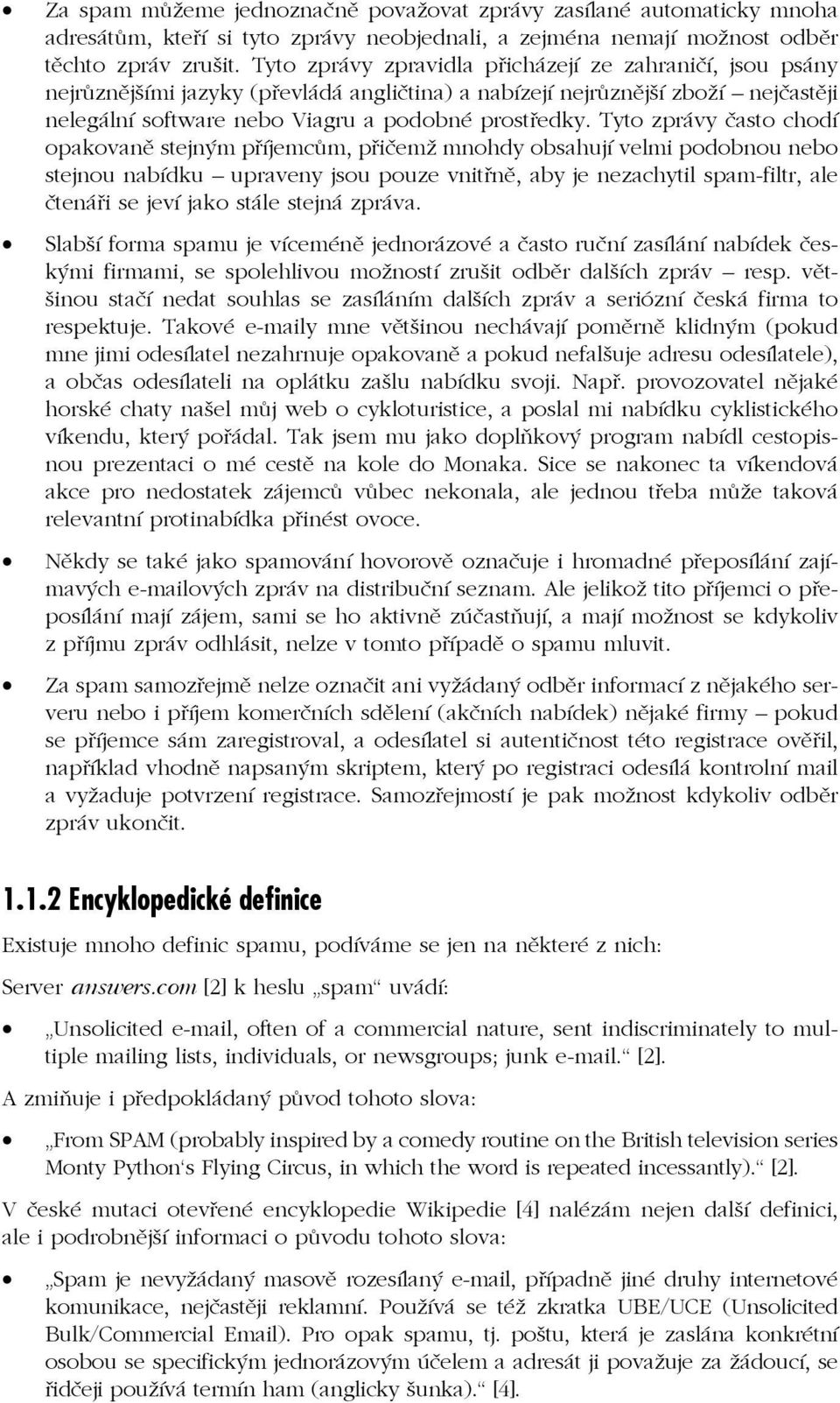 Tyto zprávy často chodí opakovaně stejným příjemcům, přičemž mnohdy obsahují velmi podobnou nebo stejnou nabídku upraveny jsou pouze vnitřně, aby je nezachytil spam-filtr, ale čtenáři se jeví jako