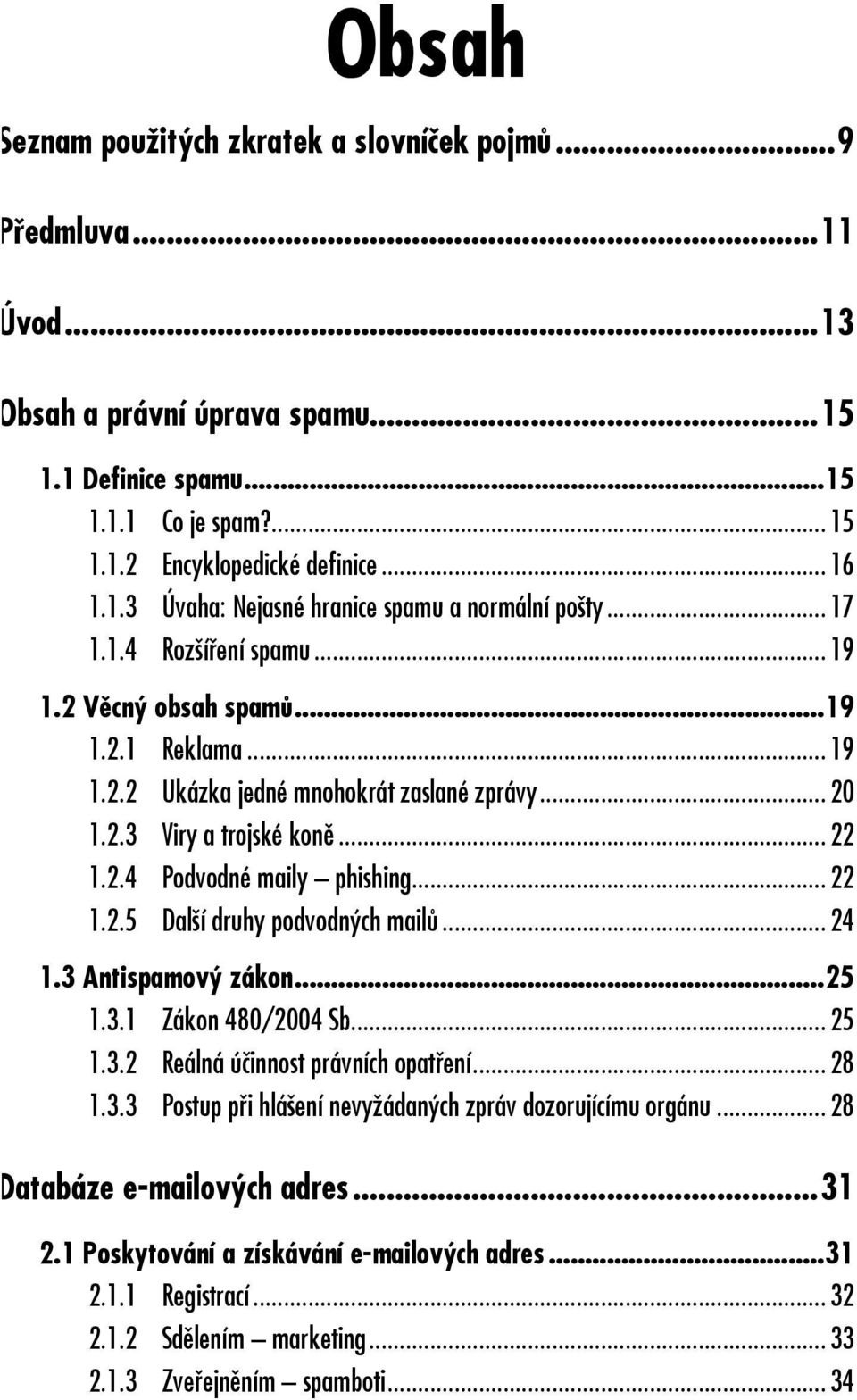 .. 19 1.2 Věcný obsah spamů...19 1.2.1 Reklama... 19 1.2.2 Ukázka jedné mnohokrát zaslané zprávy... 20 1.2.3 Viry a trojské koně... 22 1.2.4 Podvodné maily phishing... 22 1.2.5 Další druhy podvodných mailů.