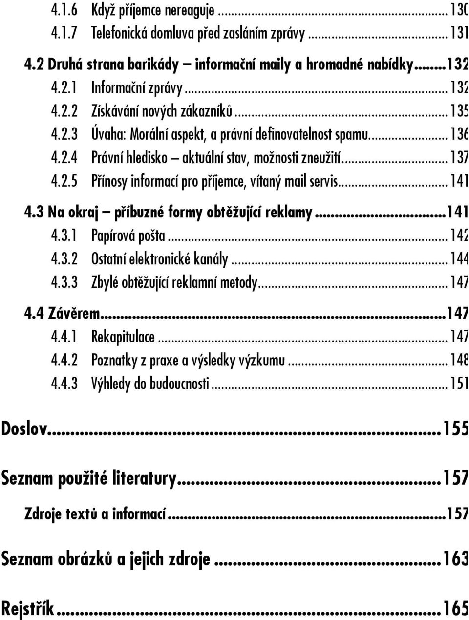 3 Na okraj příbuzné formy obtěžující reklamy...141 4.3.1 Papírová pošta... 142 4.3.2 Ostatní elektronické kanály... 144 4.3.3 Zbylé obtěžující reklamní metody... 147 4.4 Závěrem...147 4.4.1 Rekapitulace.