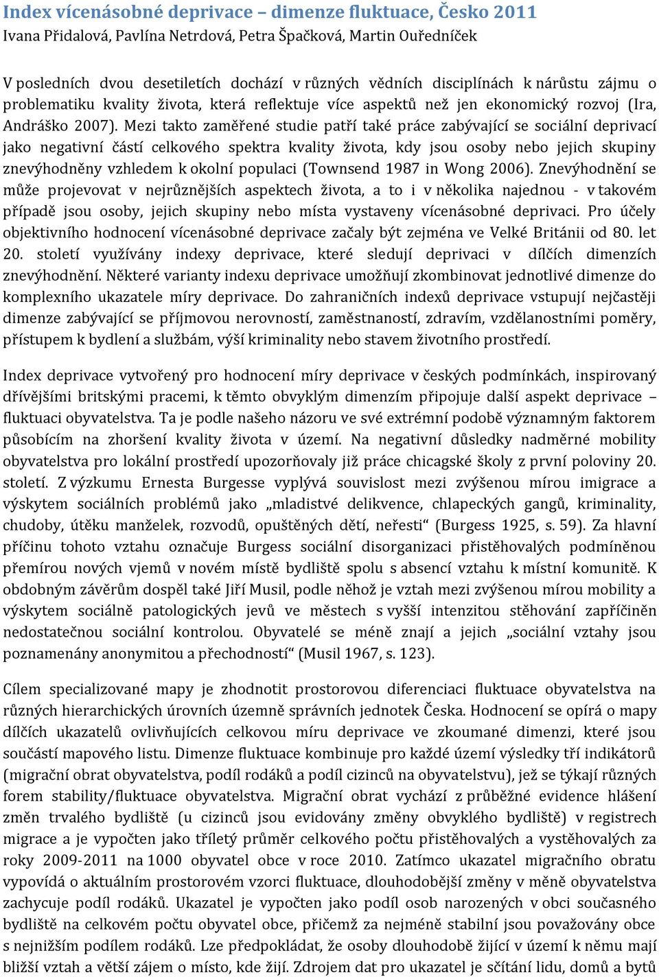 Mezi takto zaměřené studie patří také práce zabývající se sociální deprivací jako negativní částí celkového spektra kvality života, kdy jsou osoby nebo jejich skupiny znevýhodněny vzhledem k okolní