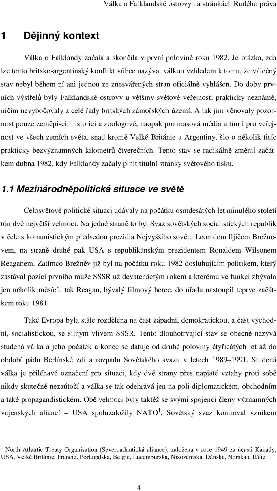 Do doby prvních výstřelů byly Falklandské ostrovy u většiny světové veřejnosti prakticky neznámé, ničím nevybočovaly z celé řady britských zámořských území.