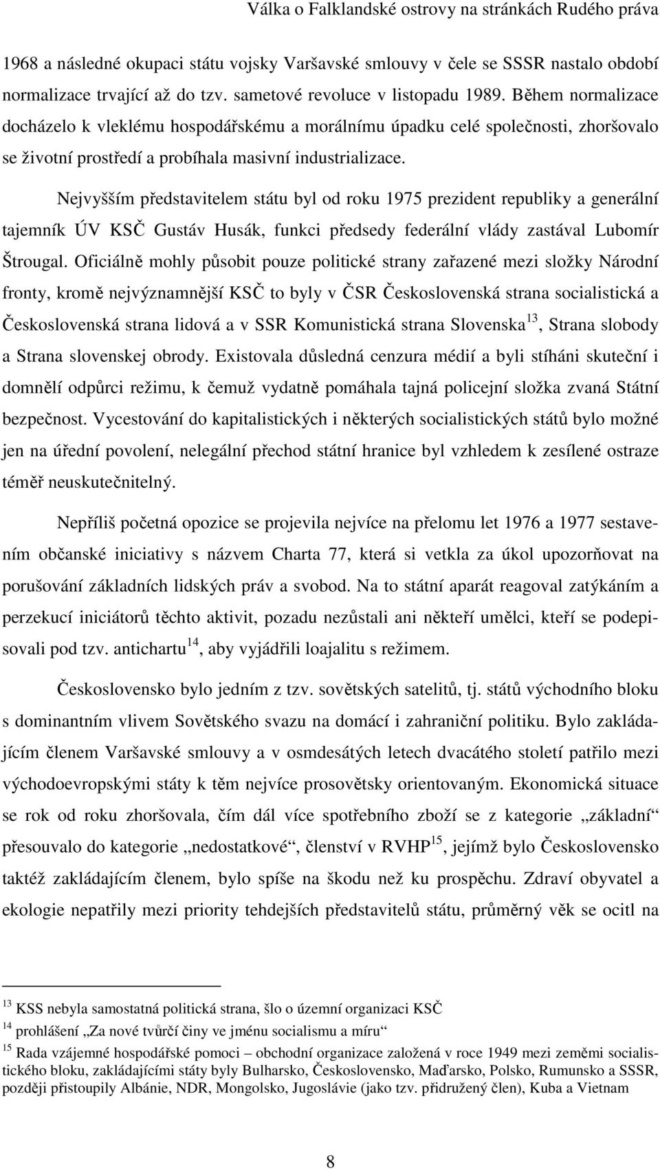 Nejvyšším představitelem státu byl od roku 1975 prezident republiky a generální tajemník ÚV KSČ Gustáv Husák, funkci předsedy federální vlády zastával Lubomír Štrougal.