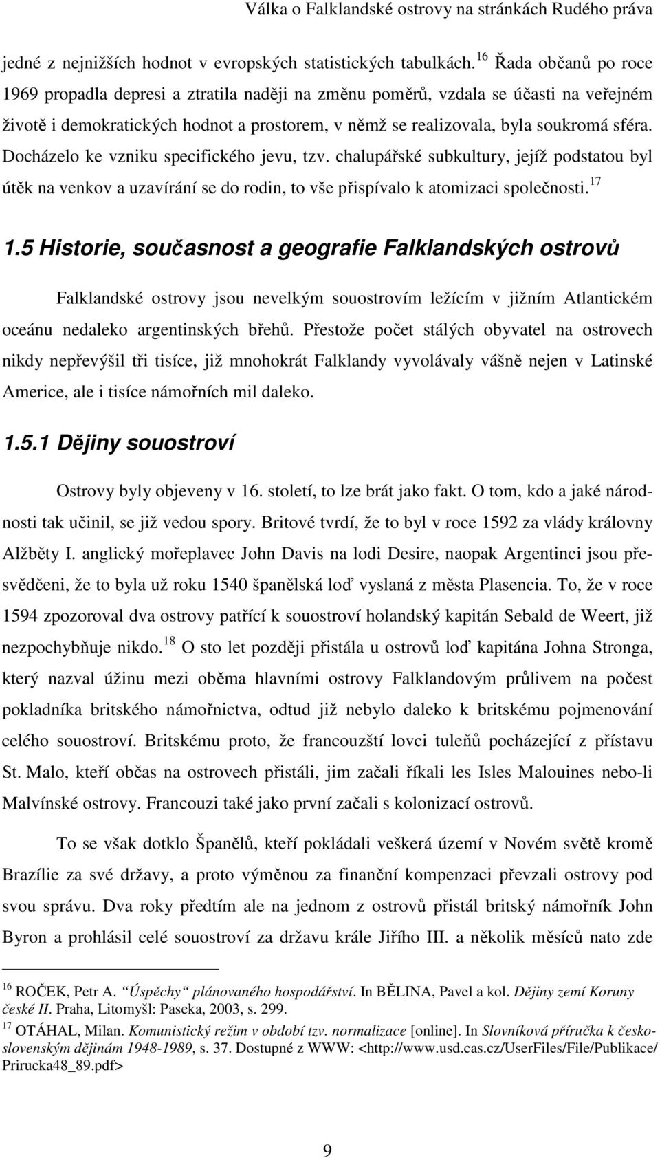 Docházelo ke vzniku specifického jevu, tzv. chalupářské subkultury, jejíž podstatou byl útěk na venkov a uzavírání se do rodin, to vše přispívalo k atomizaci společnosti. 17 1.