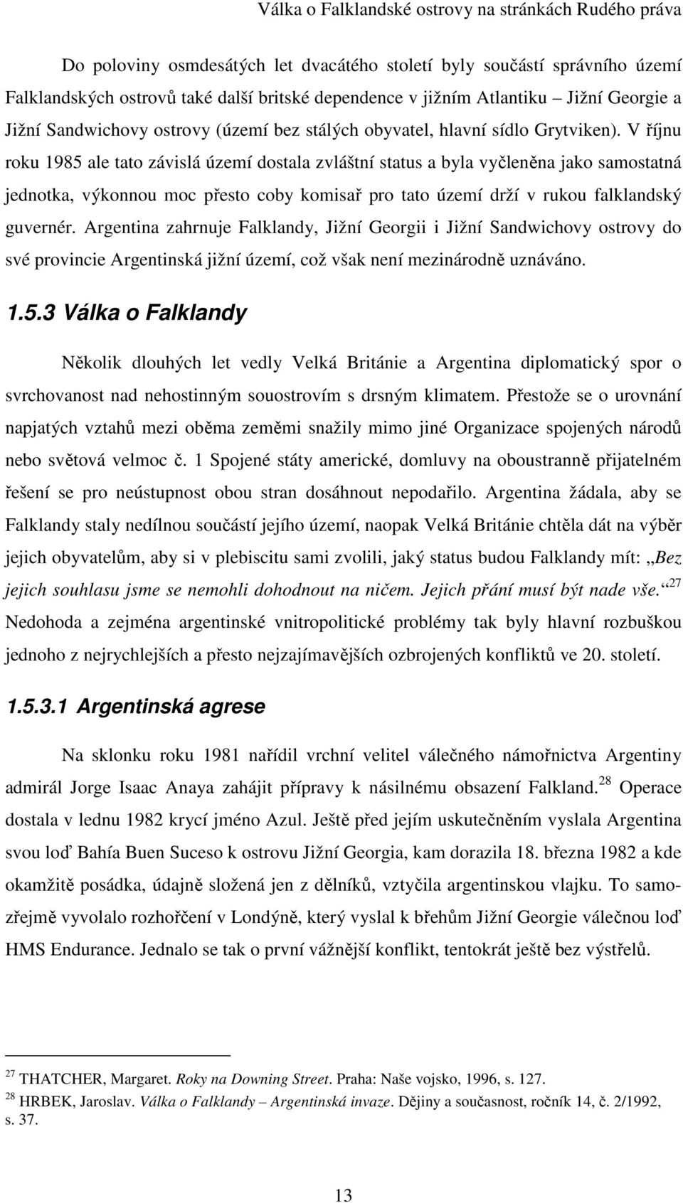 V říjnu roku 1985 ale tato závislá území dostala zvláštní status a byla vyčleněna jako samostatná jednotka, výkonnou moc přesto coby komisař pro tato území drží v rukou falklandský guvernér.