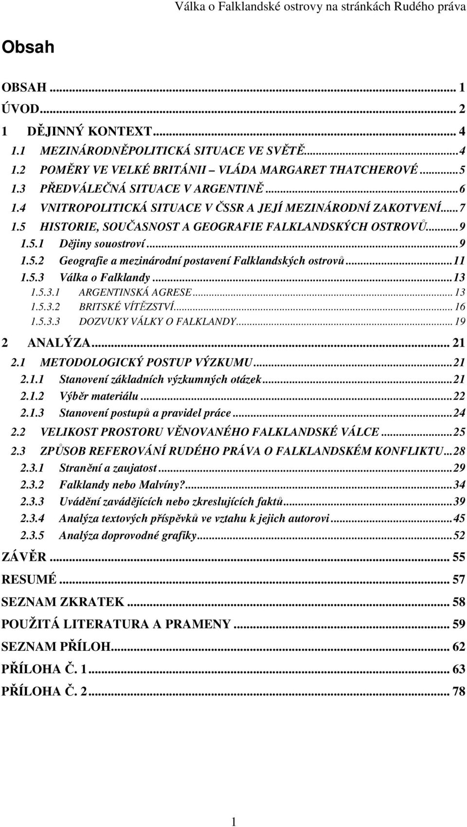 ..11 1.5.3 Válka o Falklandy...13 1.5.3.1 ARGENTINSKÁ AGRESE... 13 1.5.3.2 BRITSKÉ VÍTĚZSTVÍ... 16 1.5.3.3 DOZVUKY VÁLKY O FALKLANDY... 19 2 ANALÝZA... 21 2.1 METODOLOGICKÝ POSTUP VÝZKUMU...21 2.1.1 Stanovení základních výzkumných otázek.