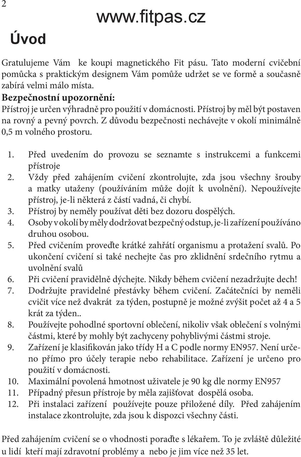 Z důvodu bezpečnosti nechávejte v okolí minimálně 0,5 m volného prostoru. 1. Před uvedením do provozu se seznamte s instrukcemi a funkcemi přístroje 2.