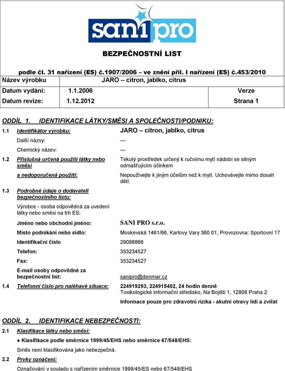 3 Podrobné údaje o dodavateli bezpečnostního listu: Výrobce - osoba odpovědná za uvedení látky nebo směsi na trh ES: Jméno nebo obchodní jméno: Tekutý prostředek určený k ručnímu mytí nádobí se