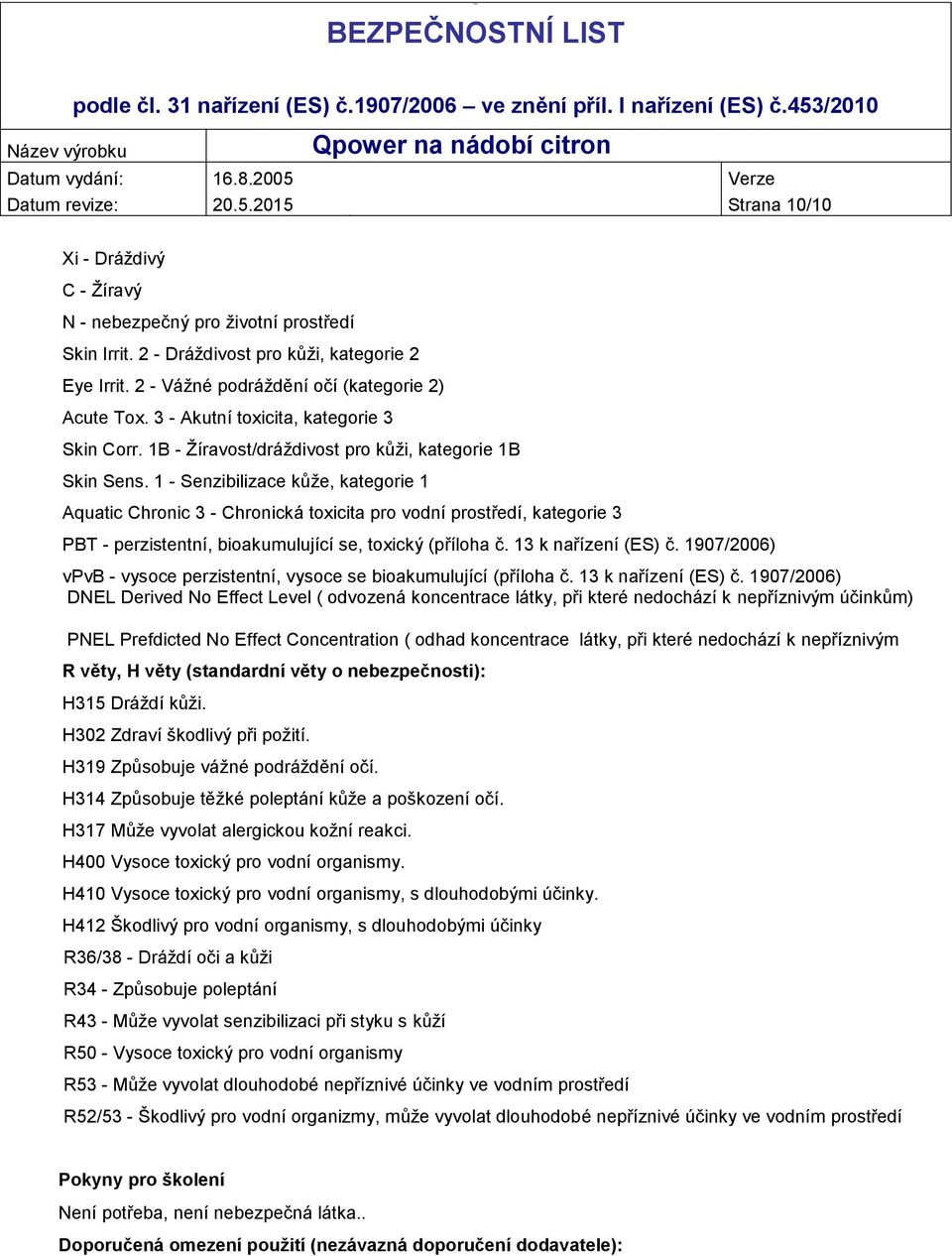 1 - Senzibilizace kůže, kategorie 1 Aquatic Chronic 3 - Chronická toxicita pro vodní prostředí, kategorie 3 PBT - perzistentní, bioakumulující se, toxický (příloha č. 13 k nařízení (ES) č.