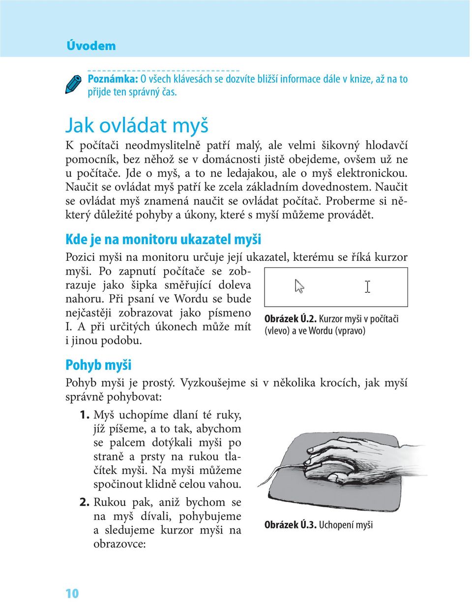 Jde o myš, a to ne ledajakou, ale o myš elektronickou. Naučit se ovládat myš patří ke zcela základním dovednostem. Naučit se ovládat myš znamená naučit se ovládat počítač.