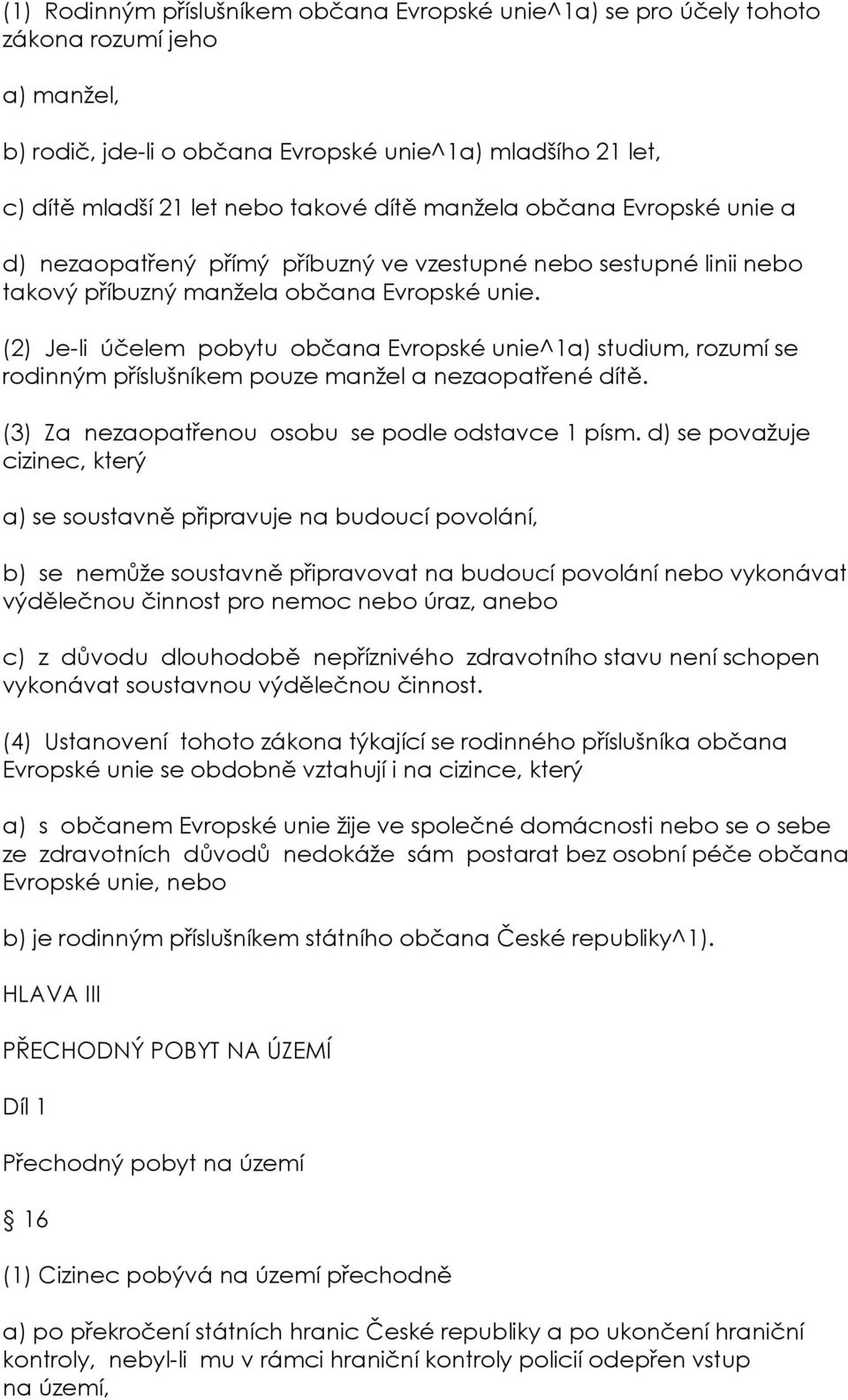 (2) Je-li účelem pobytu občana Evropské unie^1a) studium, rozumí se rodinným příslušníkem pouze manžel a nezaopatřené dítě. (3) Za nezaopatřenou osobu se podle odstavce 1 písm.