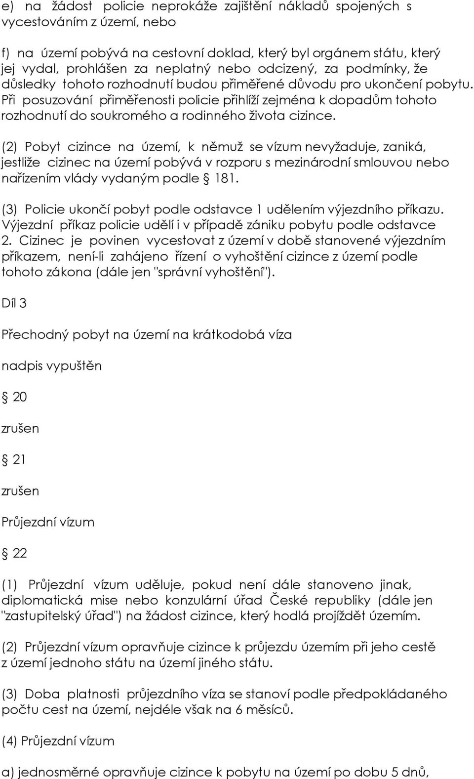 Při posuzování přiměřenosti policie přihlíží zejména k dopadům tohoto rozhodnutí do soukromého a rodinného života cizince.