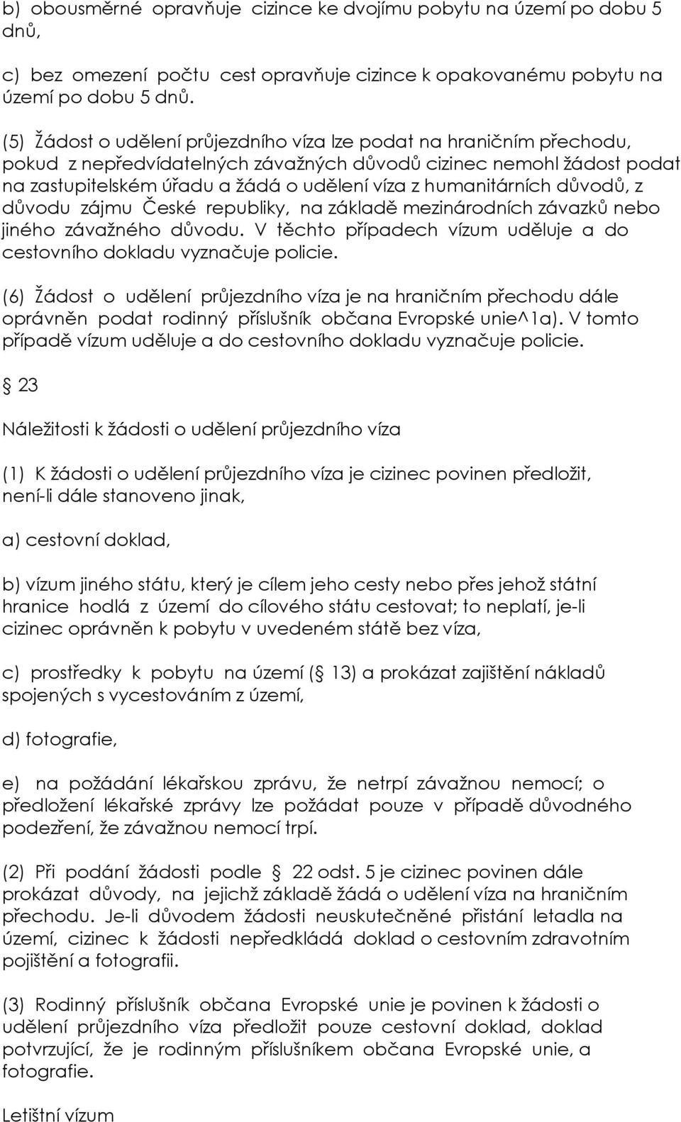 humanitárních důvodů, z důvodu zájmu České republiky, na základě mezinárodních závazků nebo jiného závažného důvodu. V těchto případech vízum uděluje a do cestovního dokladu vyznačuje policie.