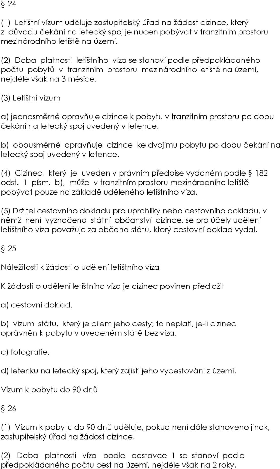 (3) Letištní vízum a) jednosměrné opravňuje cizince k pobytu v tranzitním prostoru po dobu čekání na letecký spoj uvedený v letence, b) obousměrné opravňuje cizince ke dvojímu pobytu po dobu čekání