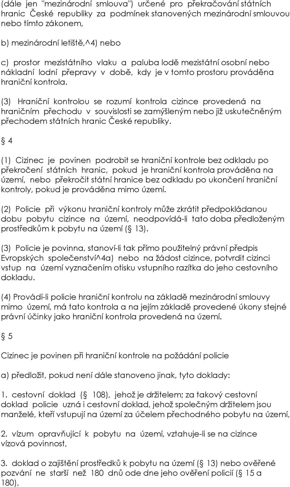 (3) Hraniční kontrolou se rozumí kontrola cizince provedená na hraničním přechodu v souvislosti se zamýšleným nebo již uskutečněným přechodem státních hranic České republiky.