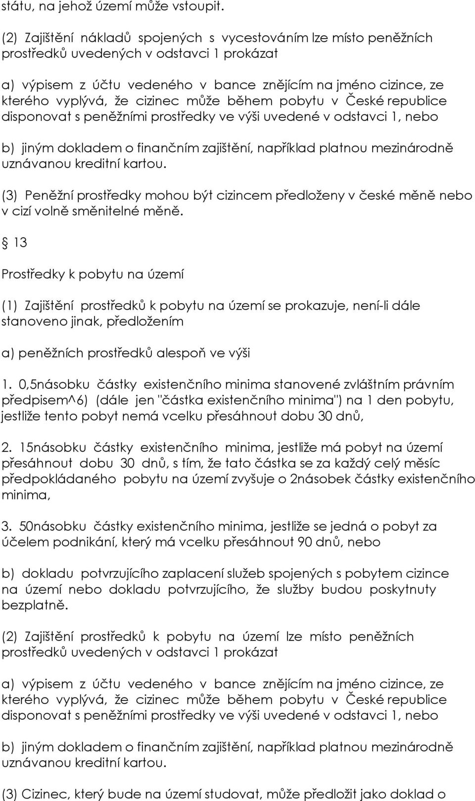 cizinec může během pobytu v České republice disponovat s peněžními prostředky ve výši uvedené v odstavci 1, nebo b) jiným dokladem o finančním zajištění, například platnou mezinárodně uznávanou