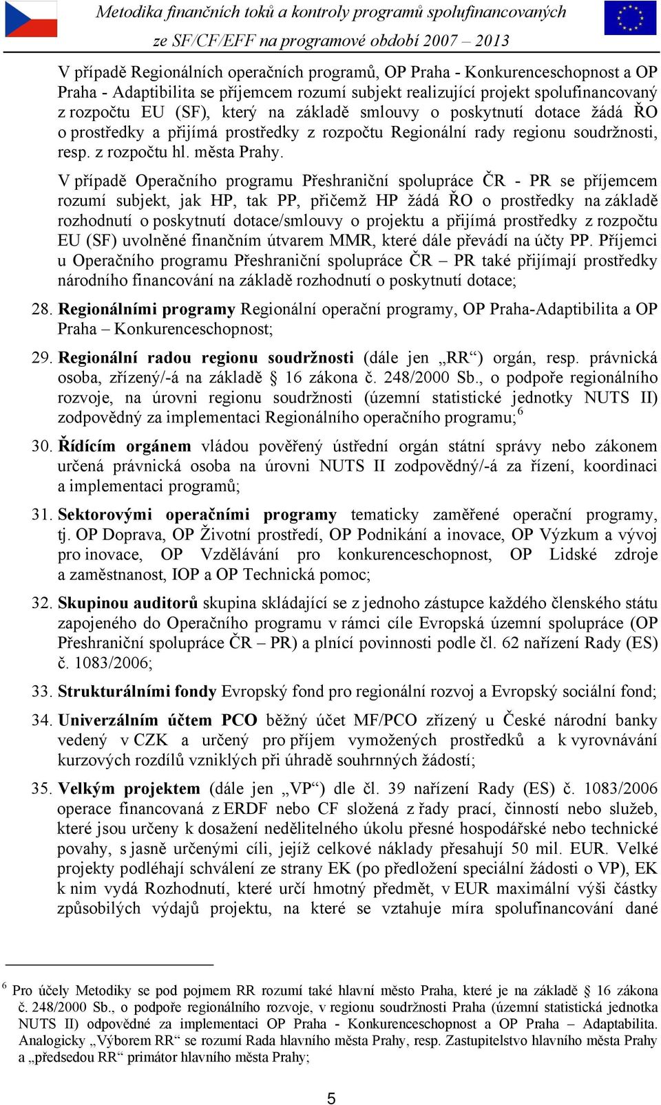 V případě Operačního programu Přeshraniční spolupráce ČR - PR se příjemcem rozumí subjekt, jak HP, tak PP, přičemž HP žádá ŘO o prostředky na základě rozhodnutí o poskytnutí dotace/smlouvy o projektu