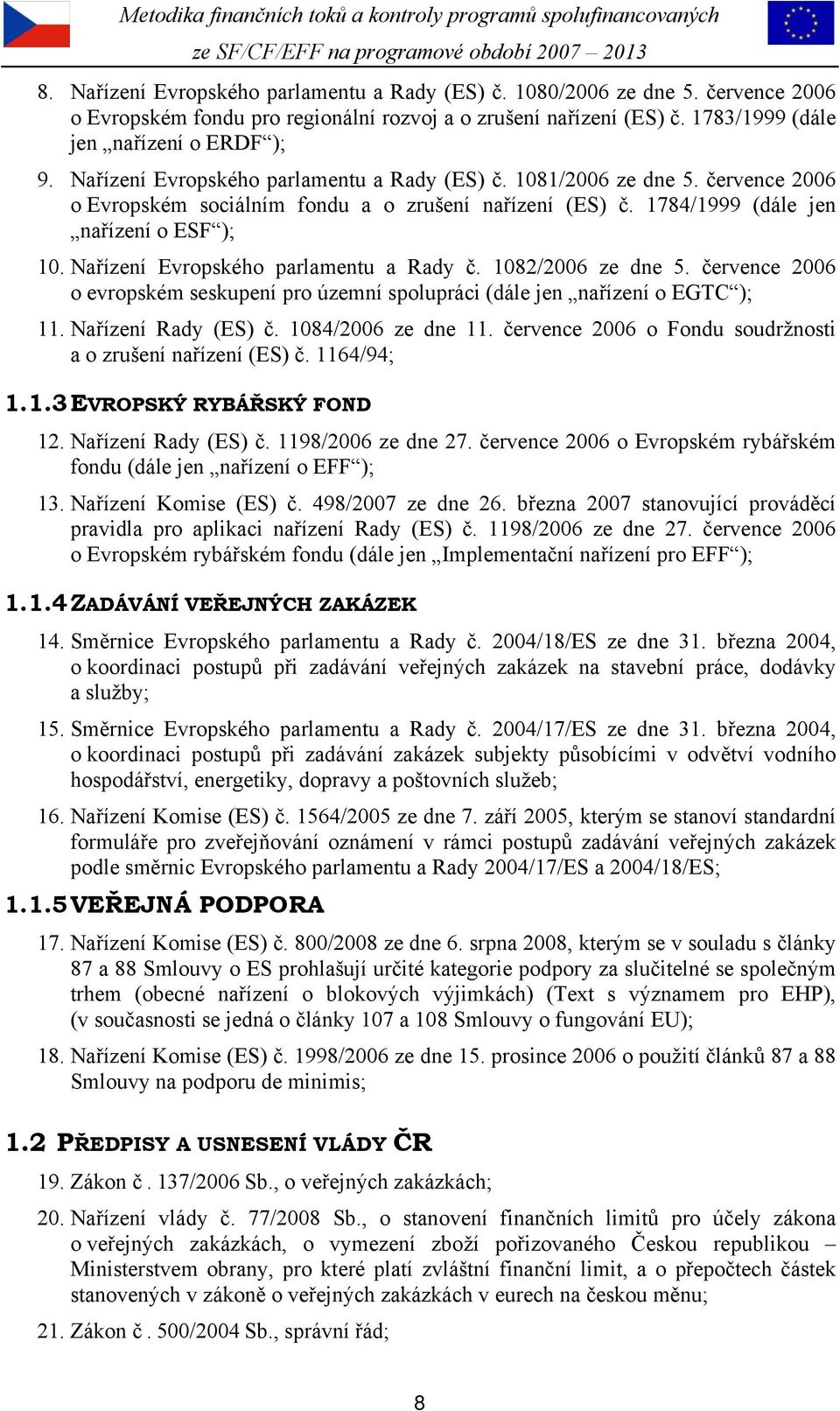 Nařízení Evropského parlamentu a Rady č. 1082/2006 ze dne 5. července 2006 o evropském seskupení pro územní spolupráci (dále jen nařízení o EGTC ); 11. Nařízení Rady (ES) č. 1084/2006 ze dne 11.