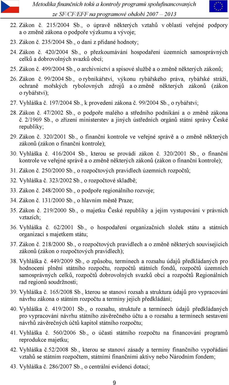 , o rybníkářství, výkonu rybářského práva, rybářské stráži, ochraně mořských rybolovných zdrojů a o změně některých zákonů (zákon o rybářství); 27. Vyhláška č. 197/2004 Sb., k provedení zákona č.