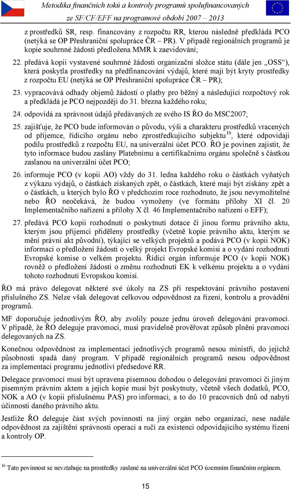 předává kopii vystavené souhrnné žádosti organizační složce státu (dále jen OSS ), která poskytla prostředky na předfinancování výdajů, které mají být kryty prostředky z rozpočtu EU (netýká se OP